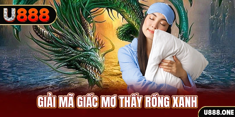 Giải mã giấc mơ thấy Rồng xanh