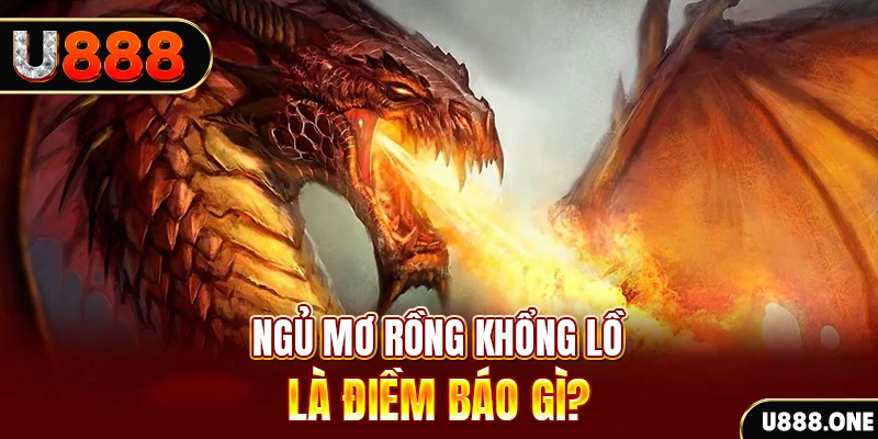 Ngủ mơ Rồng khổng lồ là điềm báo gì?