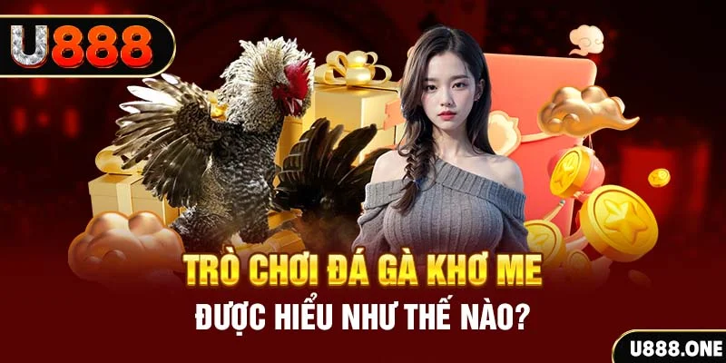 Trò chơi đá gà Khơ me được hiểu như thế nào?